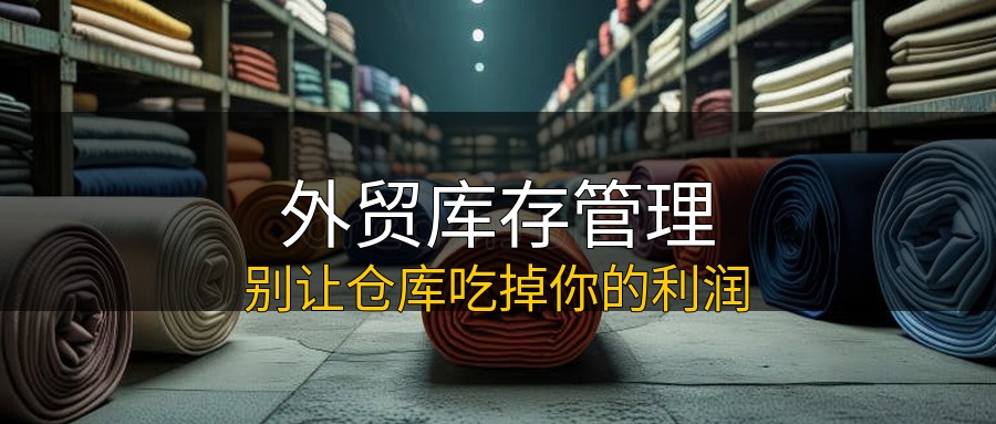 外贸库存管理 别让仓库吃掉你的利润