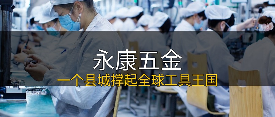 永康五金 一个县城撑起全球工具王国